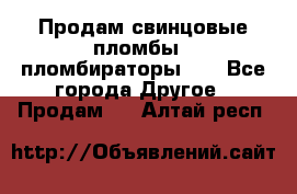 Продам свинцовые пломбы , пломбираторы... - Все города Другое » Продам   . Алтай респ.